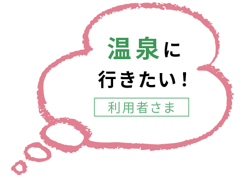 温泉に行きたい！利用者さま