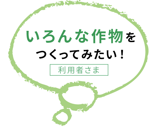 いろんな作物を作ってみたい！　利用者さま